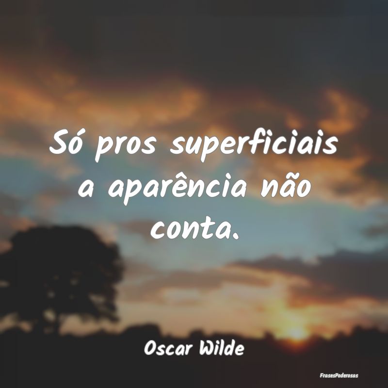 Só pros superficiais a aparência não conta....