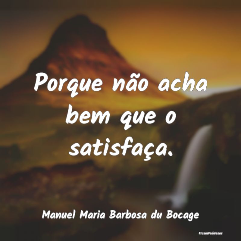 Porque não acha bem que o satisfaça....