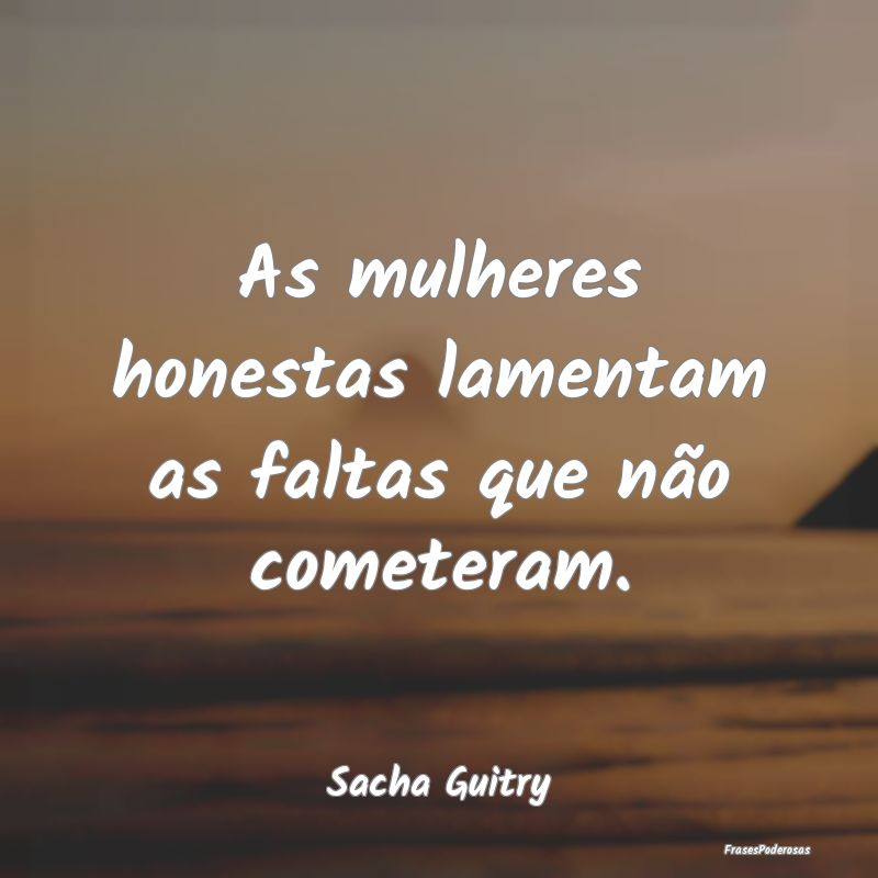 As mulheres honestas lamentam as faltas que não c...