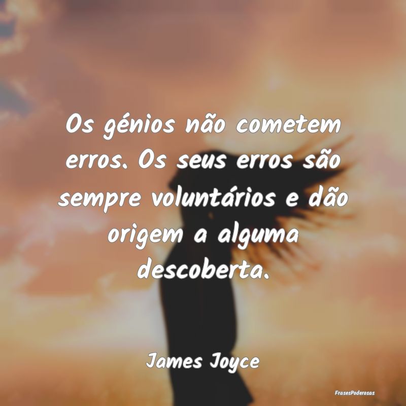 Os génios não cometem erros. Os seus erros são ...