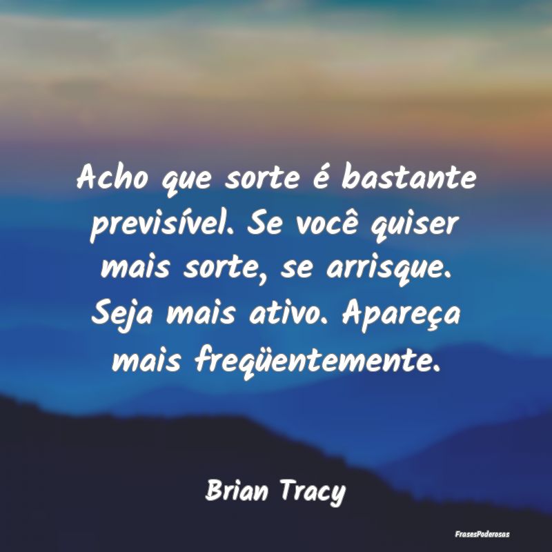 Acho que sorte é bastante previsível. Se você q... Acho que sorte é bastante previsível. Se você q...