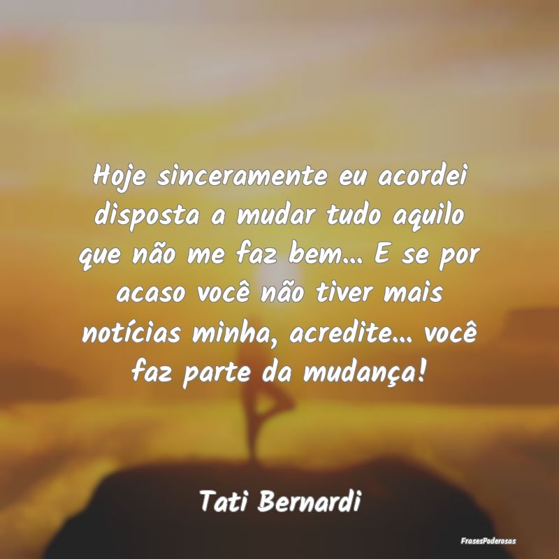 Hoje sinceramente eu acordei disposta a mudar tudo... Hoje sinceramente eu acordei disposta a mudar tudo...