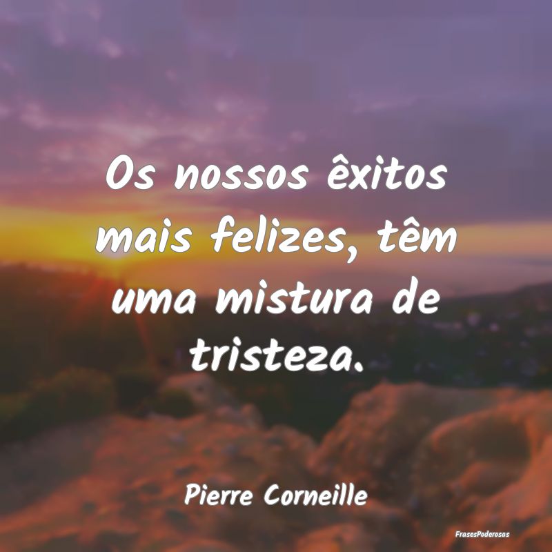 Os nossos êxitos mais felizes, têm uma mistura d...