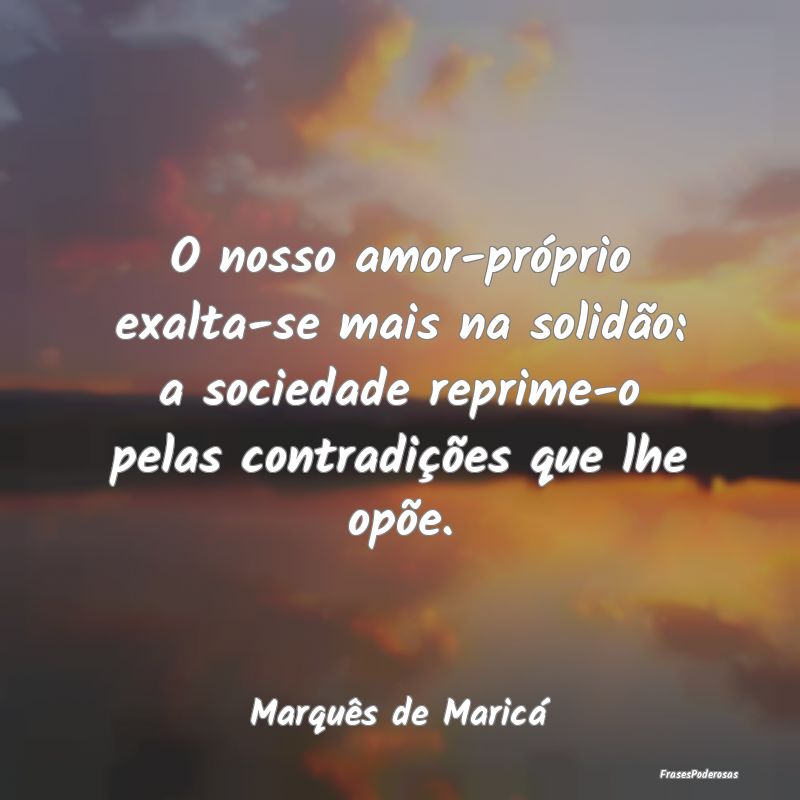 O nosso amor-próprio exalta-se mais na solidão: ... O nosso amor-próprio exalta-se mais na solidão: ...