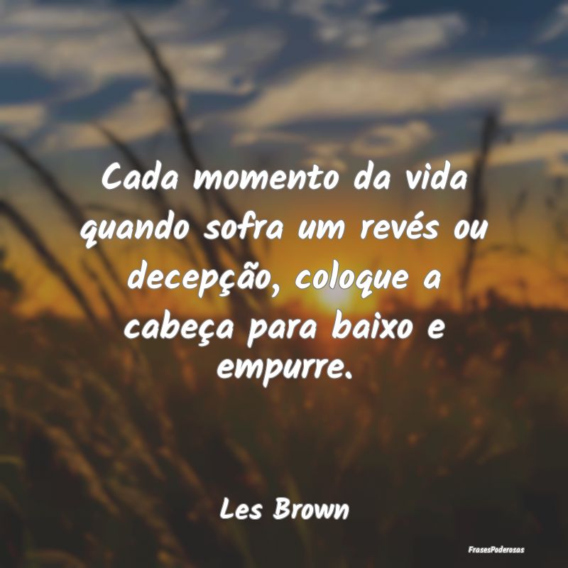 Cada momento da vida quando sofra um revés ou dec... Cada momento da vida quando sofra um revés ou dec...