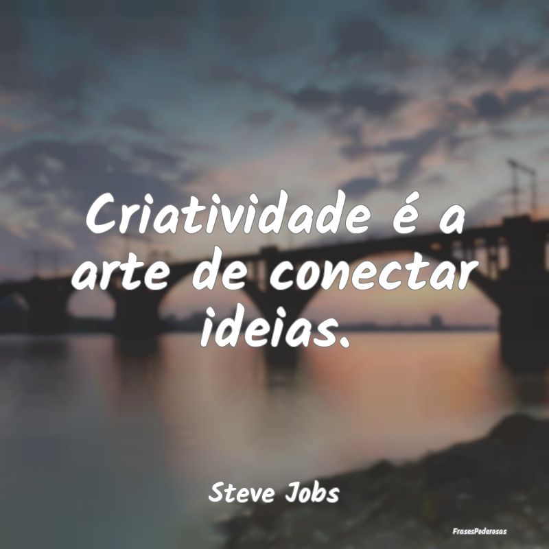 Criatividade é a arte de conectar ideias....