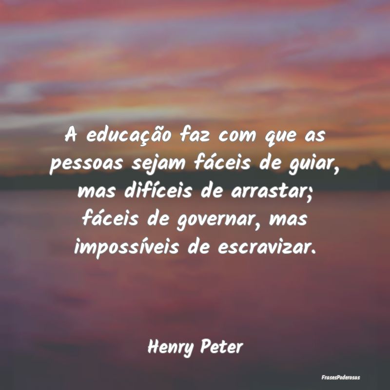 A educação faz com que as pessoas sejam fáceis ... A educação faz com que as pessoas sejam fáceis ...