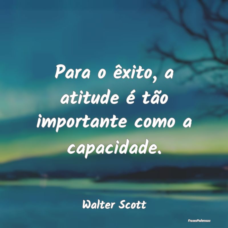 Para o êxito, a atitude é tão importante como a...