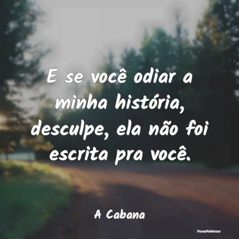 E se você odiar a minha história, desculpe, ela ...