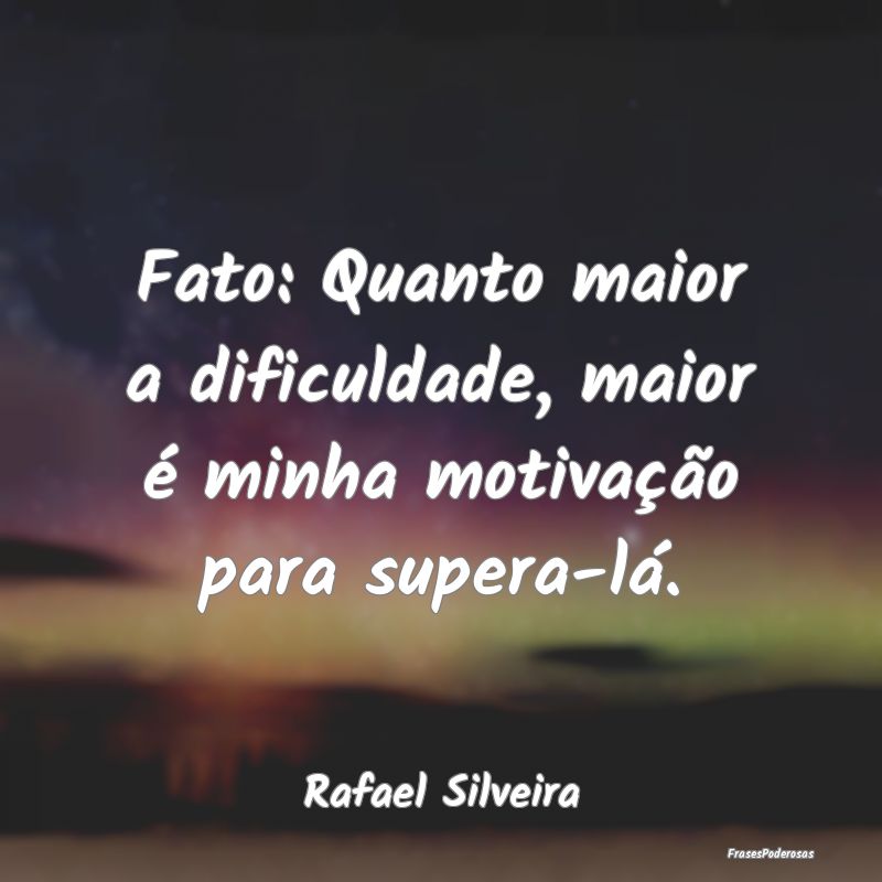 Fato: Quanto maior a dificuldade, maior é minha m...