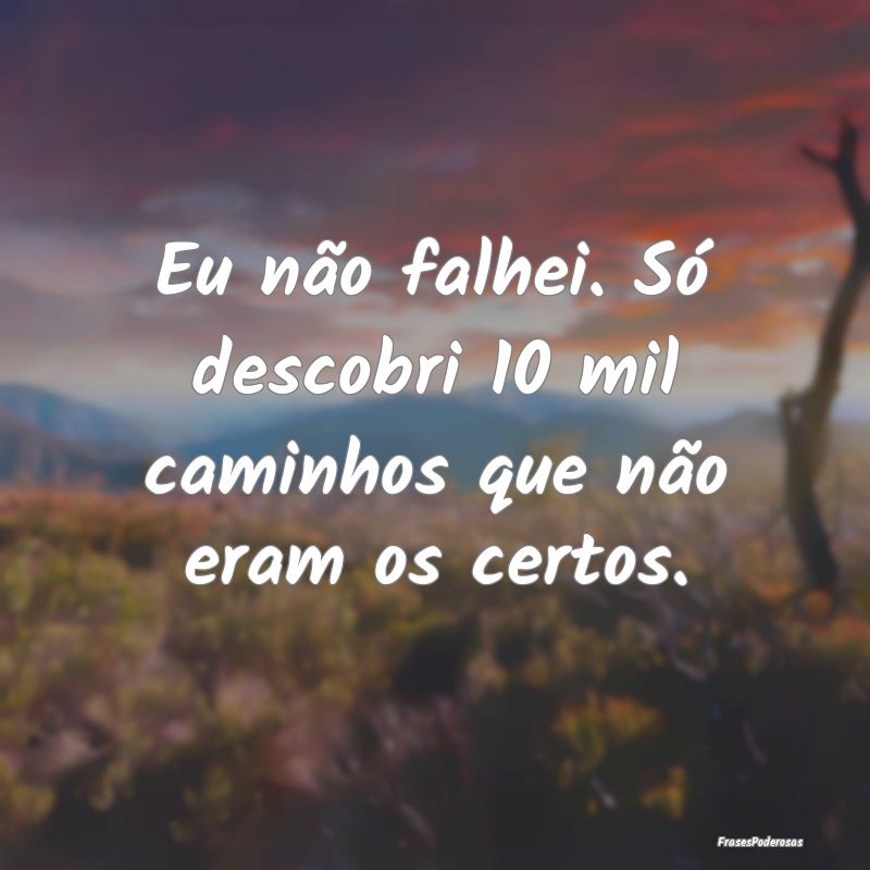Eu não falhei. Só descobri 10 mil caminhos que n...