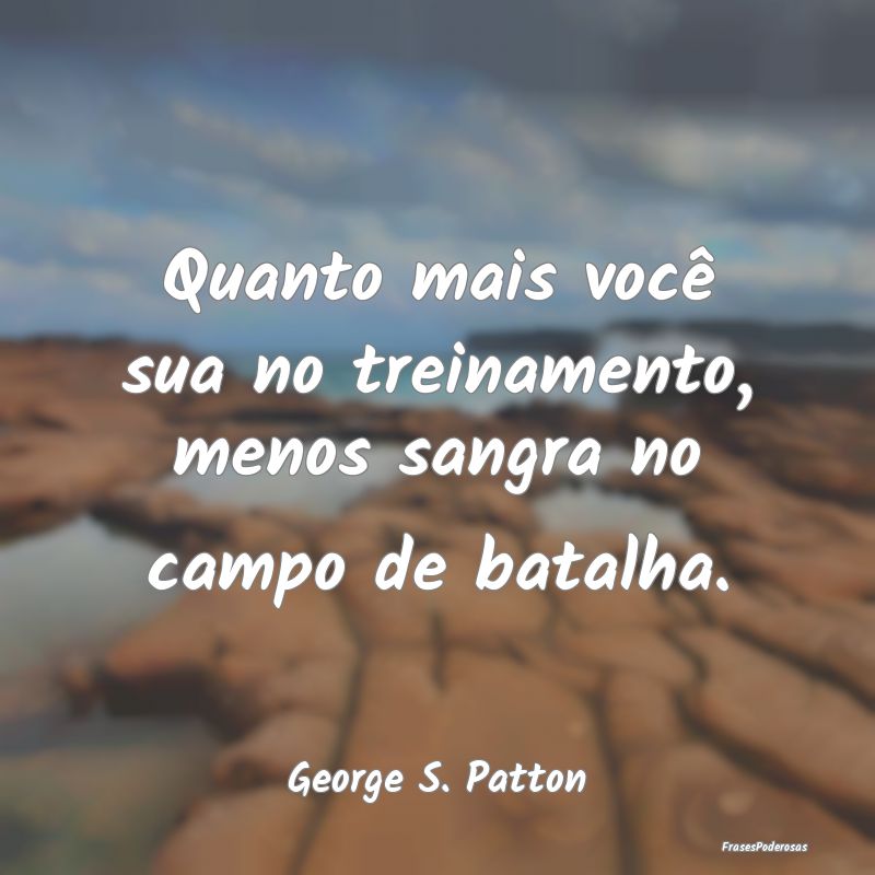 Quanto mais você sua no treinamento, menos sangra...