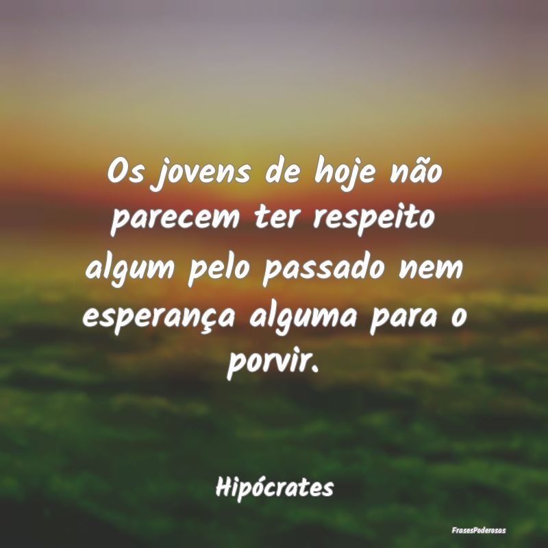 Os jovens de hoje não parecem ter respeito algum ... Os jovens de hoje não parecem ter respeito algum ...