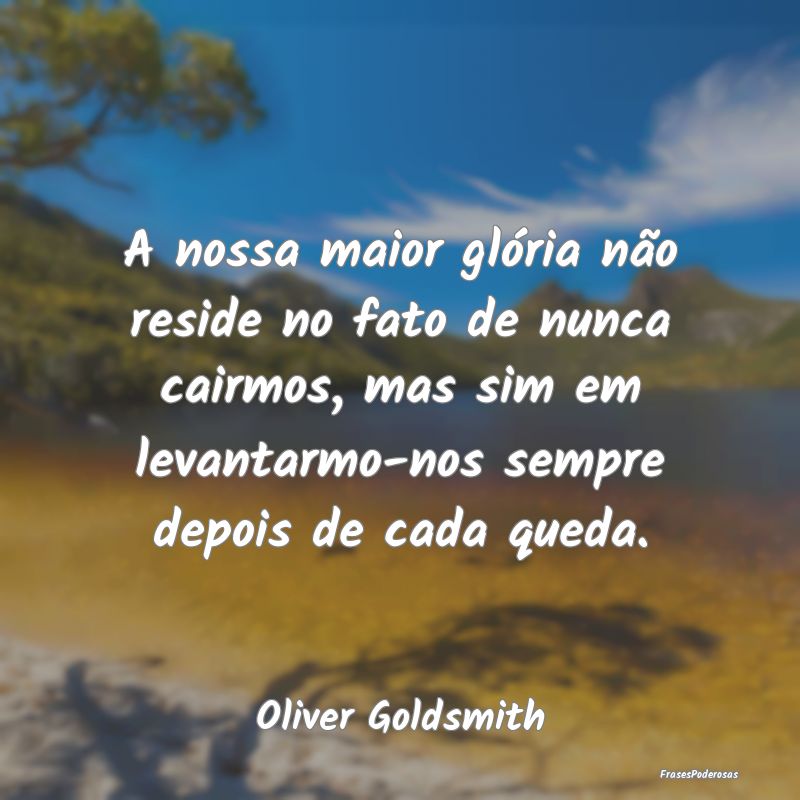 A nossa maior glória não reside no fato de nunca... A nossa maior glória não reside no fato de nunca...