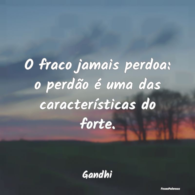 O fraco jamais perdoa: o perdão é uma das caract...