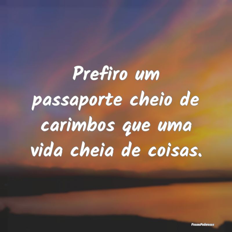 Prefiro um passaporte cheio de carimbos que uma vi...