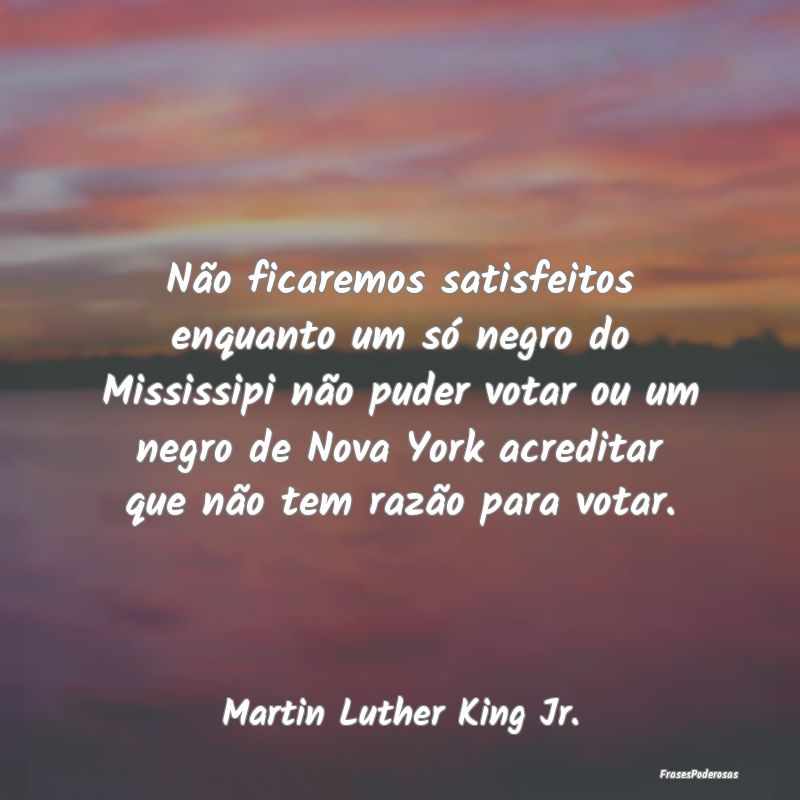 Não ficaremos satisfeitos enquanto um só negro d... Não ficaremos satisfeitos enquanto um só negro d...