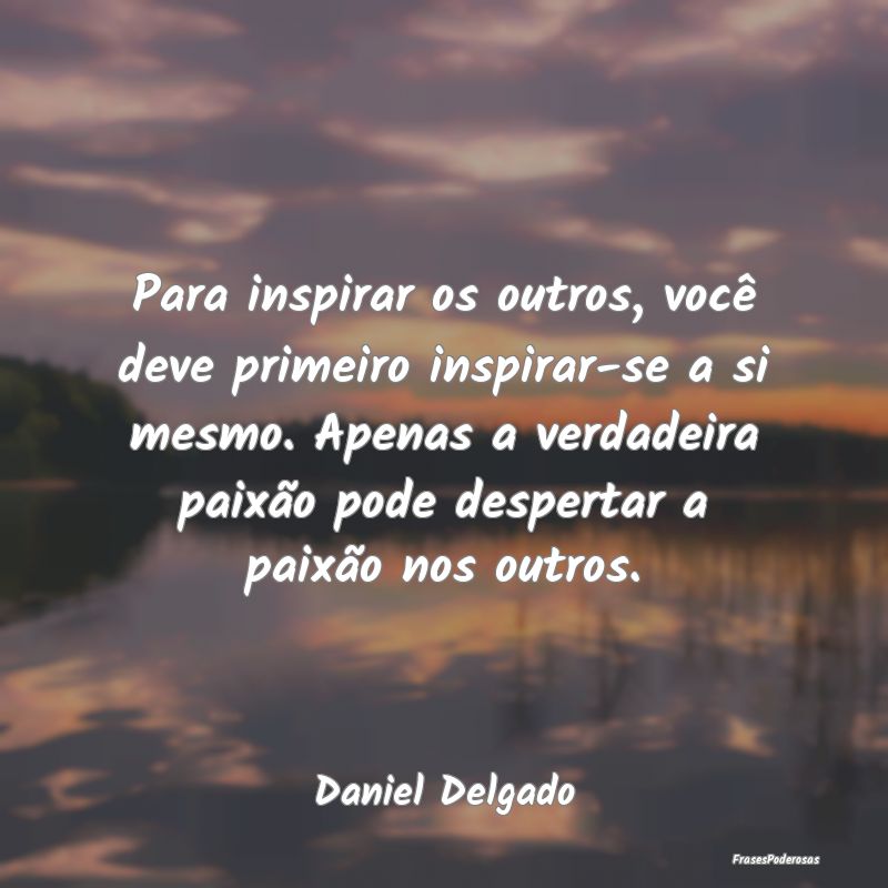 Para inspirar os outros, você deve primeiro inspi... Para inspirar os outros, você deve primeiro inspi...