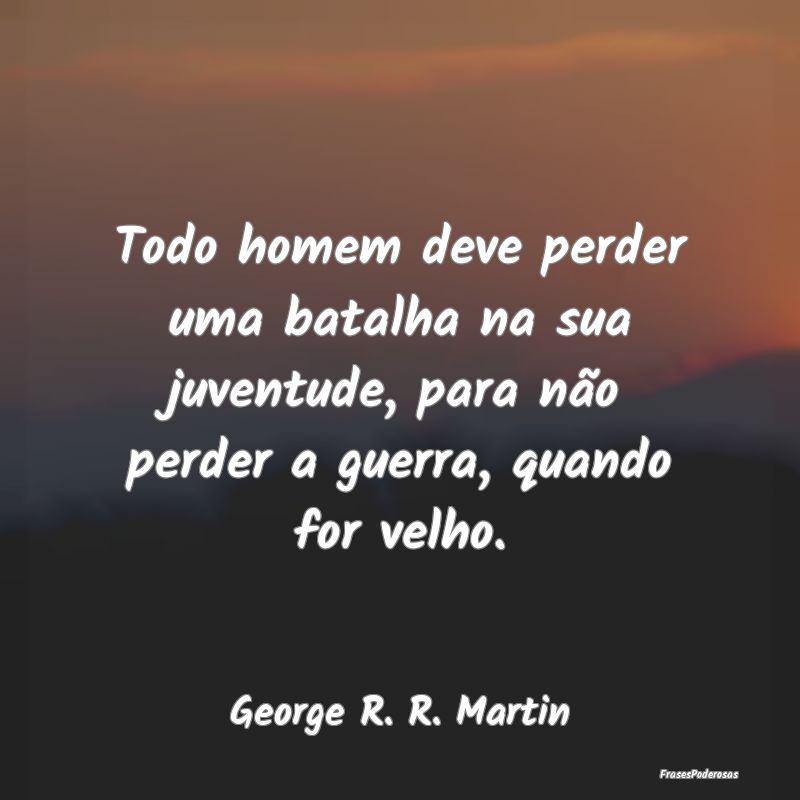 Todo homem deve perder uma batalha na sua juventud... Todo homem deve perder uma batalha na sua juventud...