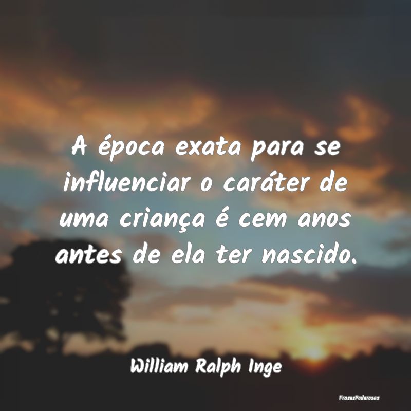 Frases de Caráter - A época exata para se influenciar o caráter de u...