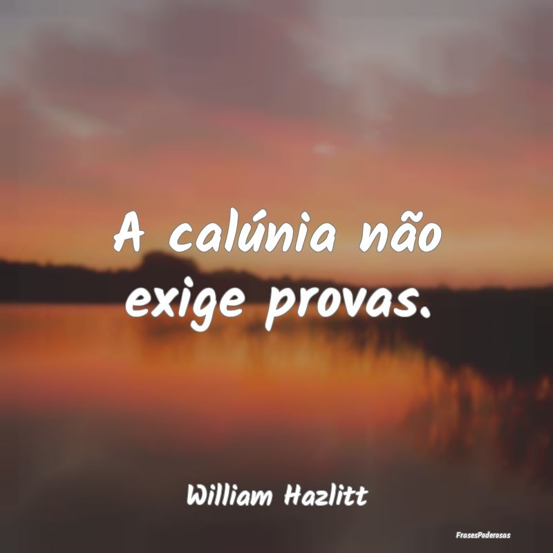 A calúnia não exige provas....