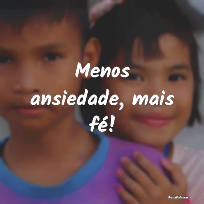 Menos ansiedade, mais fé!
...