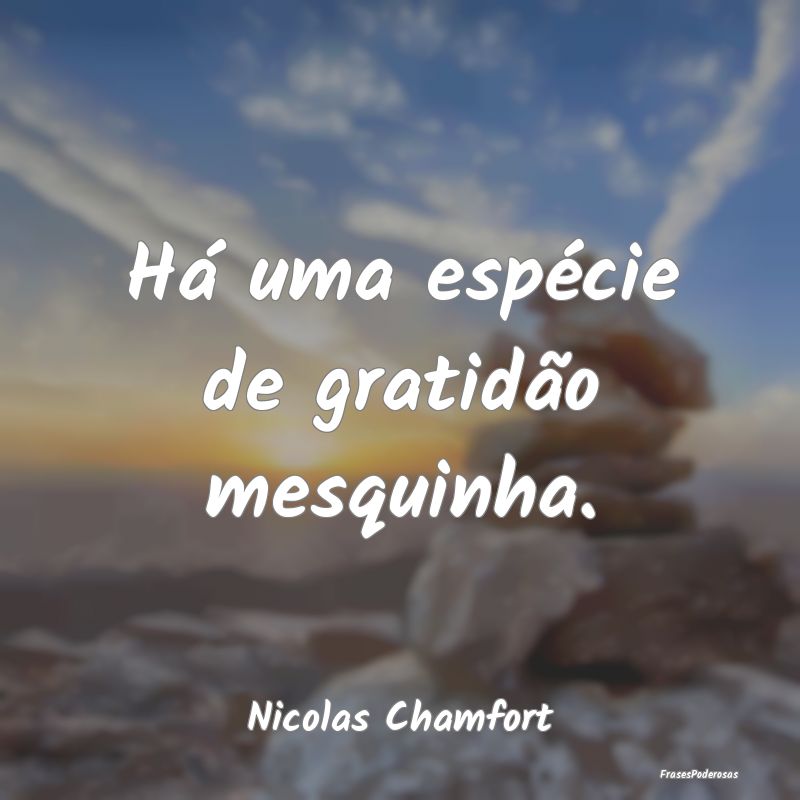 Há uma espécie de gratidão mesquinha....