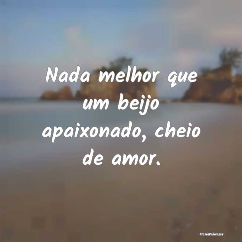 Nada melhor que um beijo apaixonado, cheio de amor...