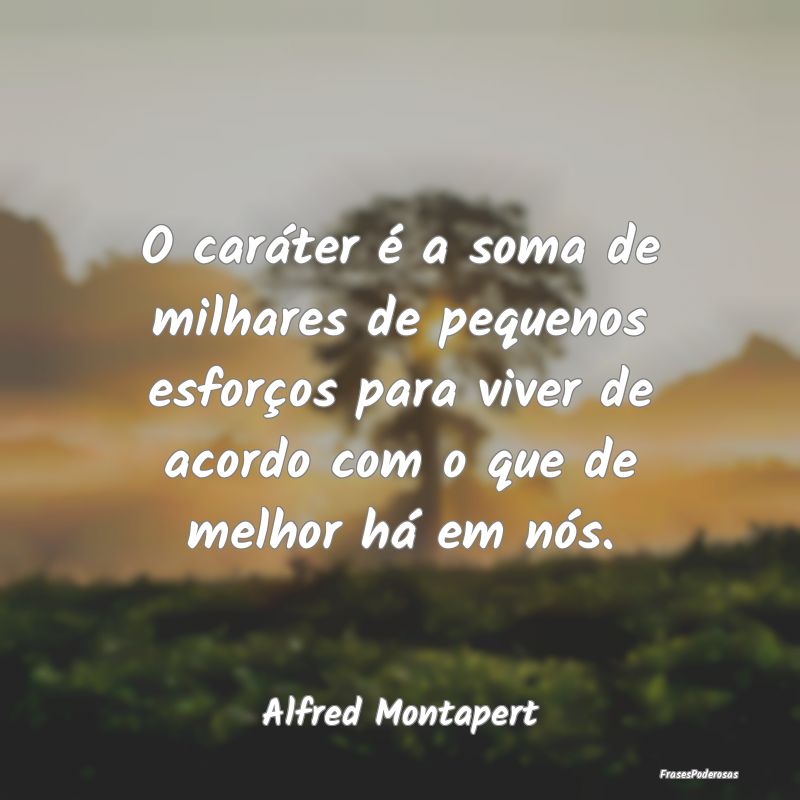 O caráter é a soma de milhares de pequenos esfor... O caráter é a soma de milhares de pequenos esfor...