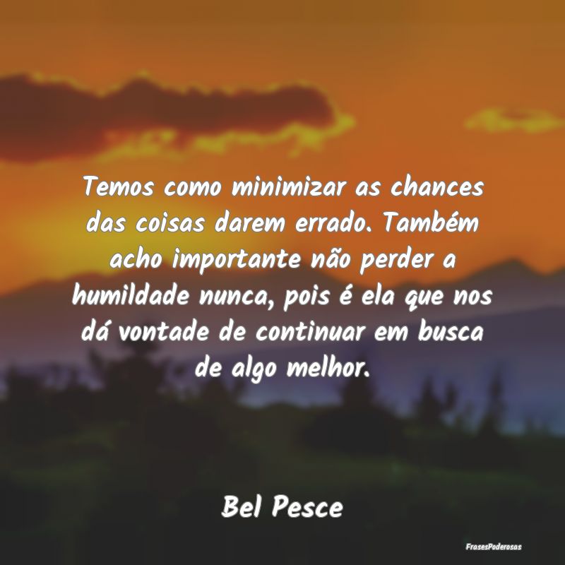 Temos como minimizar as chances das coisas darem e...