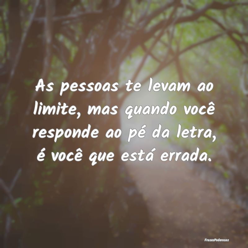 As pessoas te levam ao limite, mas quando você re... As pessoas te levam ao limite, mas quando você re...