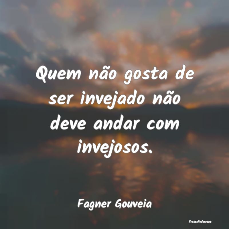 Quem não gosta de ser invejado não deve andar co...