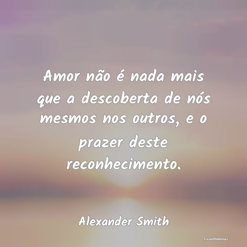 Amor não é nada mais que a descoberta de nós me... Amor não é nada mais que a descoberta de nós me...