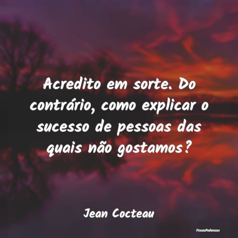 Acredito em sorte. Do contrário, como explicar o ... Acredito em sorte. Do contrário, como explicar o ...