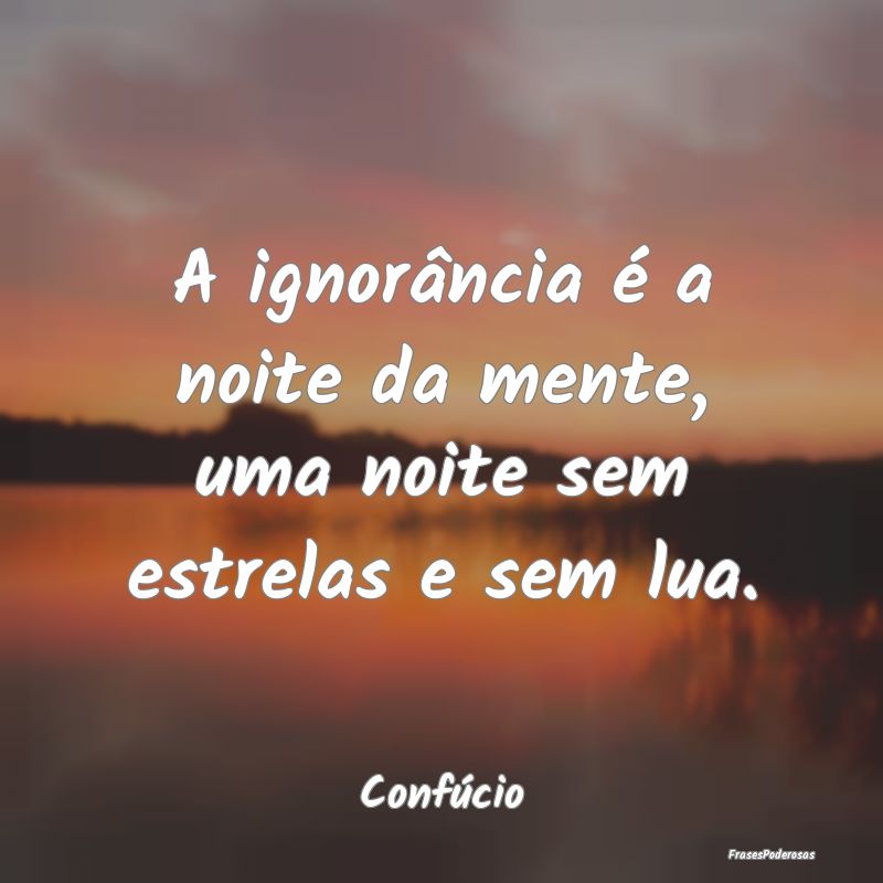 A ignorância é a noite da mente, uma noite sem e...