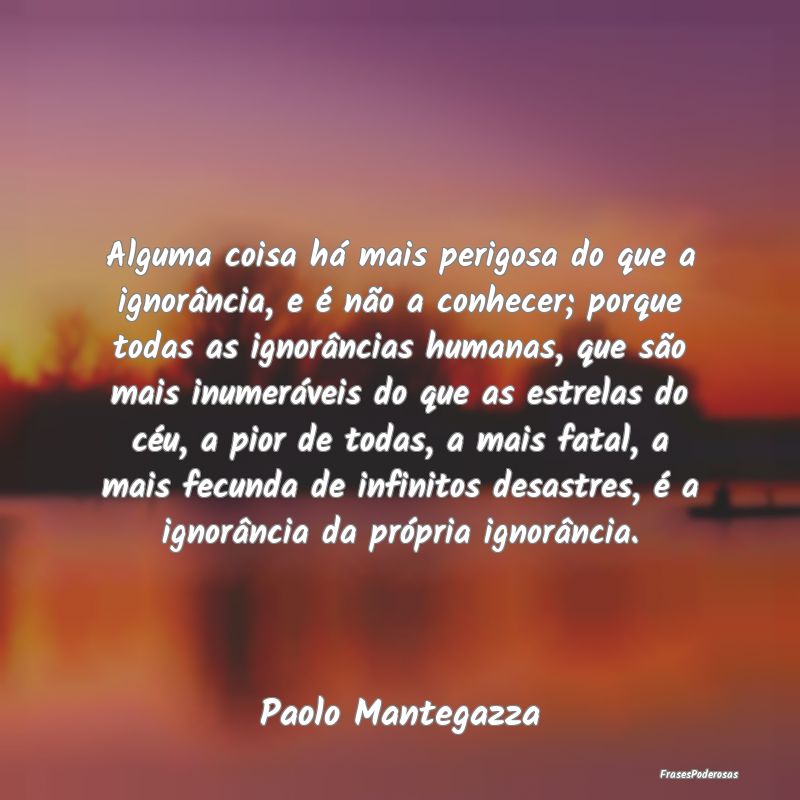 Alguma coisa há mais perigosa do que a ignorânci... Alguma coisa há mais perigosa do que a ignorânci...