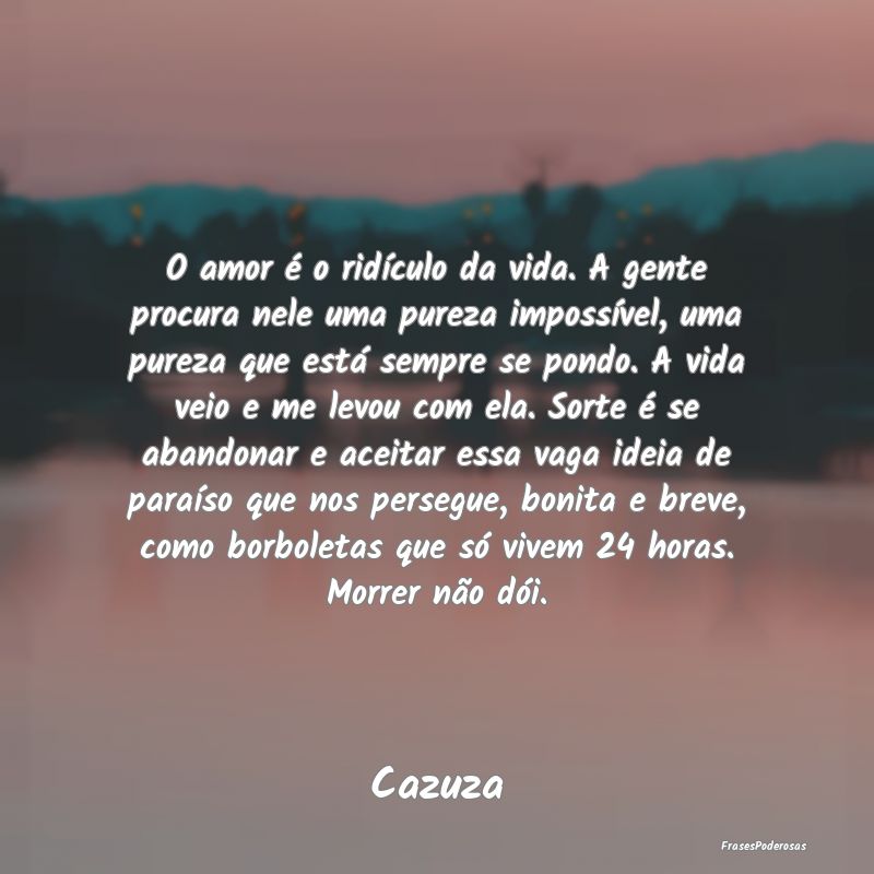 O amor é o ridículo da vida. A gente procura nel... O amor é o ridículo da vida. A gente procura nel...