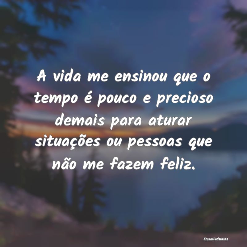 A vida me ensinou que o tempo é pouco e precioso ... A vida me ensinou que o tempo é pouco e precioso ...