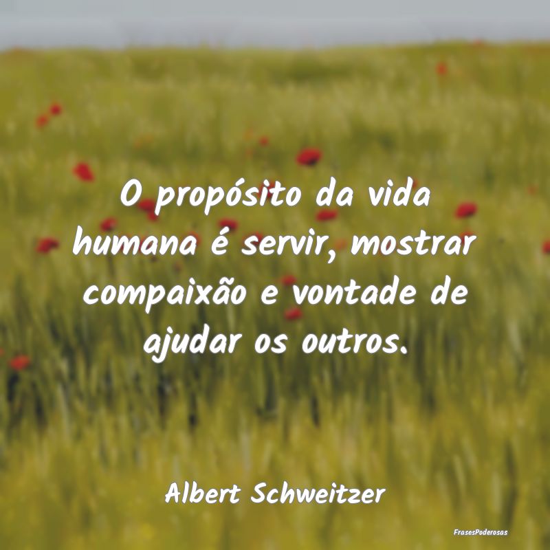 O propósito da vida humana é servir, mostrar com...
