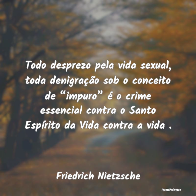 Todo desprezo pela vida sexual, toda denigração ... Todo desprezo pela vida sexual, toda denigração ...