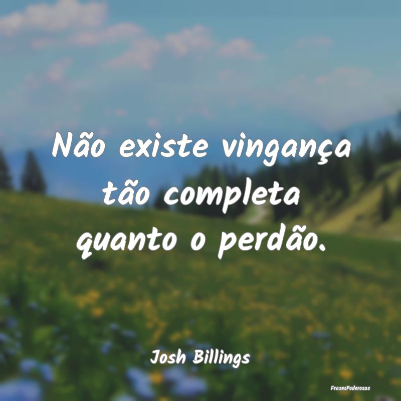 Não existe vingança tão completa quanto o perd...