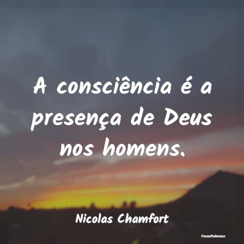 A consciência é a presença de Deus nos homens....