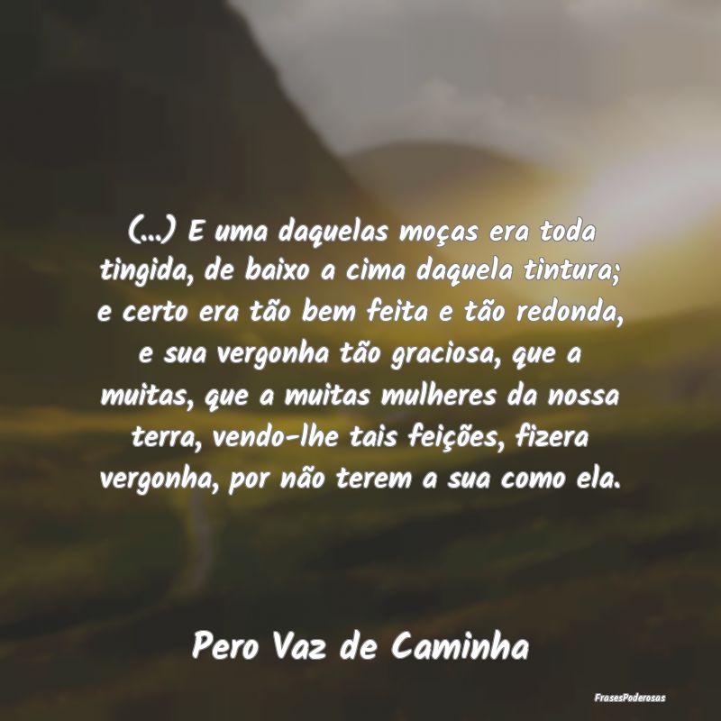 (...) E uma daquelas moças era toda tingida, de b... (...) E uma daquelas moças era toda tingida, de b...