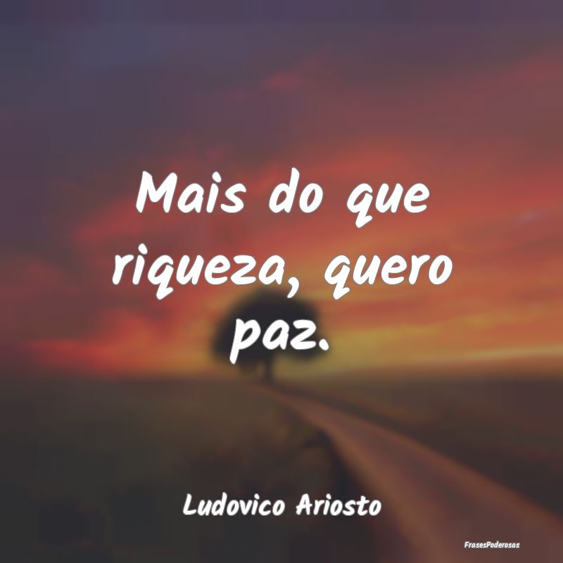 Mais do que riqueza, quero paz....
