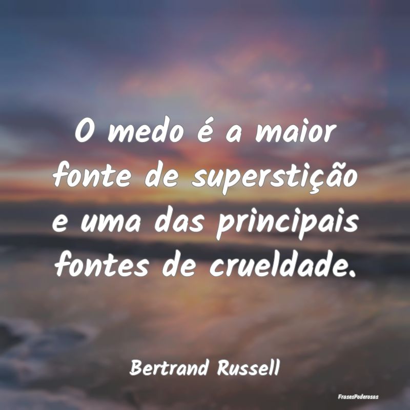 O medo é a maior fonte de superstição e uma das...