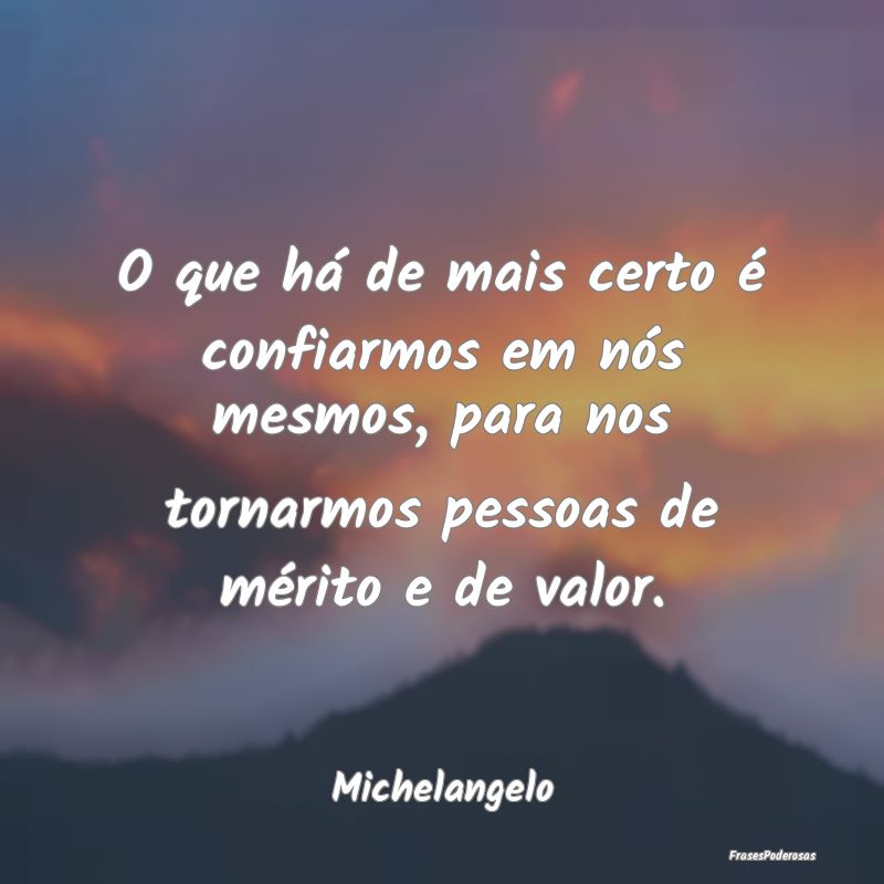 O que há de mais certo é confiarmos em nós mesm... O que há de mais certo é confiarmos em nós mesm...