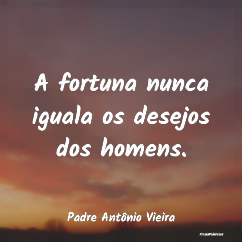 Frases de Desejo - A fortuna nunca iguala os desejos dos homens....