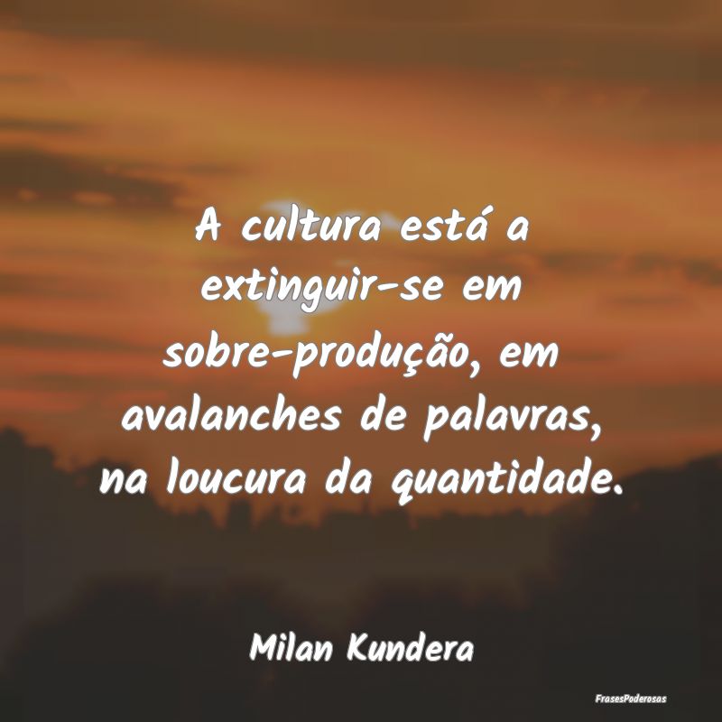 A cultura está a extinguir-se em sobre-produção... A cultura está a extinguir-se em sobre-produção...