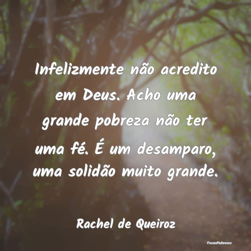 Infelizmente não acredito em Deus. Acho uma grand...