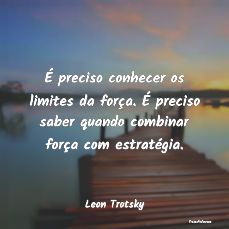 É preciso conhecer os limites da força. É preci... É preciso conhecer os limites da força. É preci...